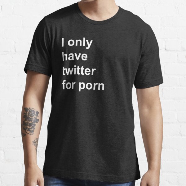 I only have twitter for porn