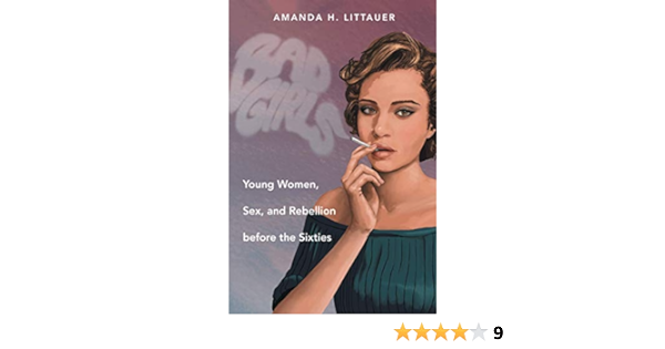 Bad Girls: Young Women, Sex, and Rebellion before the Sixties ...