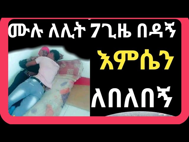 እምሴን -ከምትbeዳኝ -ቂጤን -ብዳኝ ስለው -አሳመመኝ ...