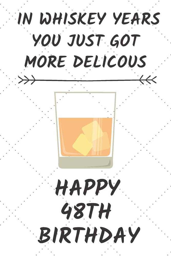 In Whiskey Years You Just Got More Delicous Happy 48th Birthday ...