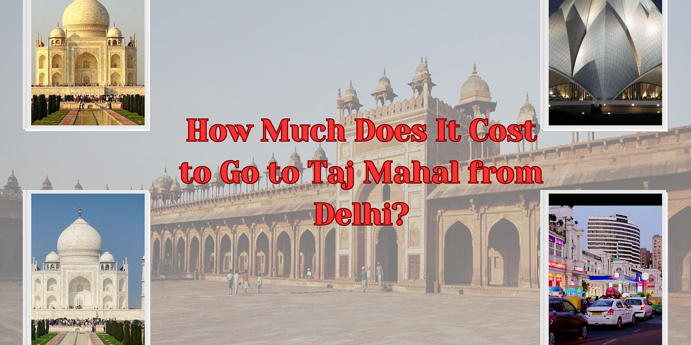 How Much Does It Cost to Go to Taj Mahal from Delhi? | by ...