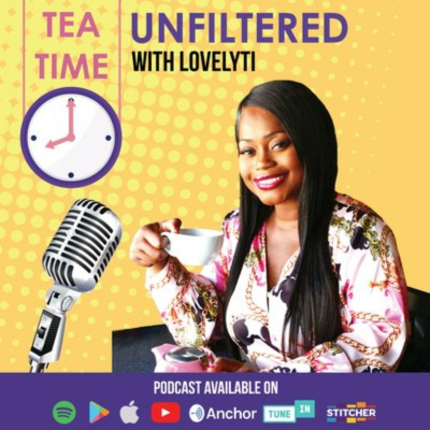 Tea Time UNFILTERED With Lovelyti (podcast) - Lovelyti | Listen Notes