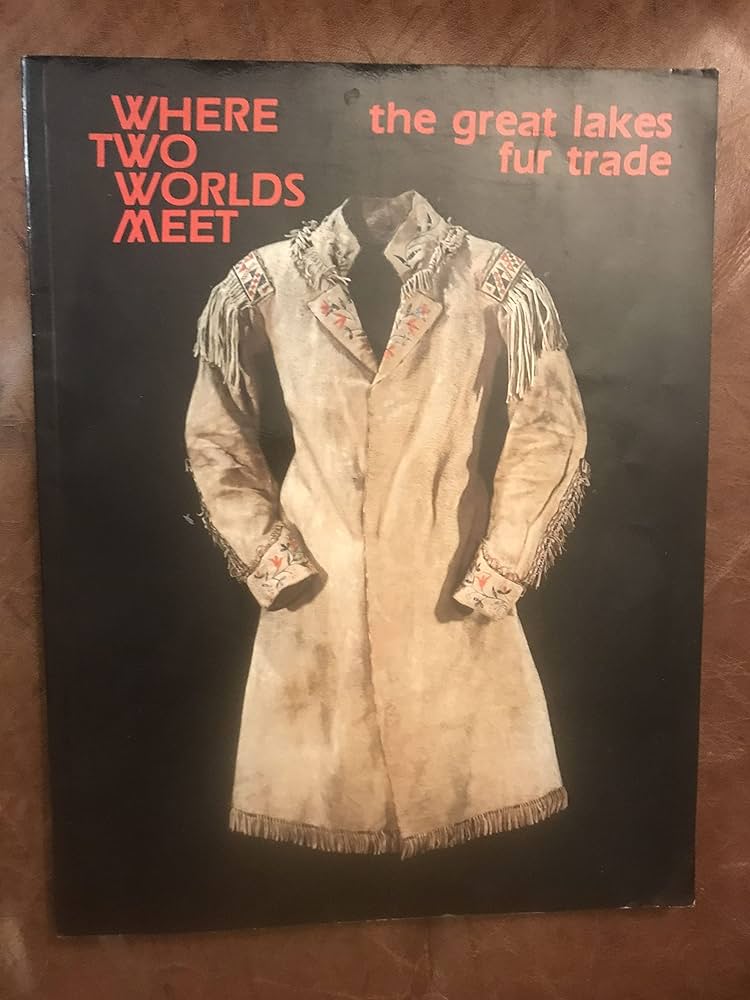 Where Two Worlds Meet: The Great Lakes Fur Trade (Museum Exhibit ...