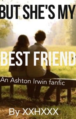 But, Shes my Best Friend (Ashton Irwin fan fiction) - xxHxxx - Wattpad