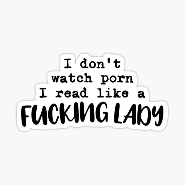 I don't watch porn I read like a fucking lady