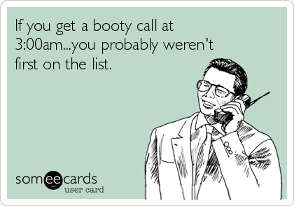 If you get a booty call at 3:00am...you probably weren't first on ...