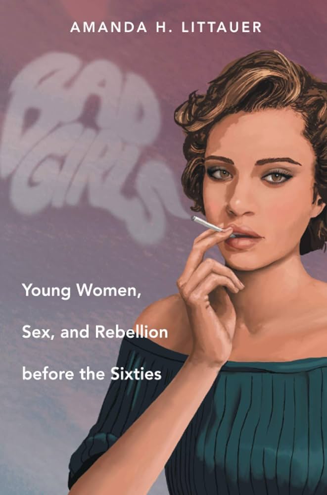 Bad Girls: Young Women, Sex, and Rebellion before the Sixties ...