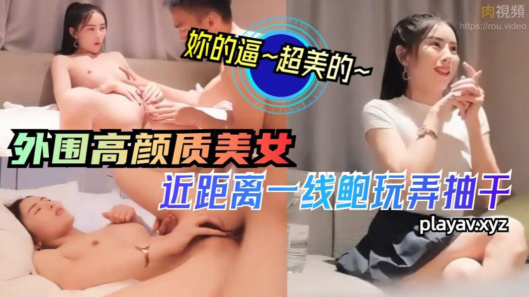 外围高颜质美女近距离一线鲍玩弄抽干- 肉視頻,您的私人AV影院