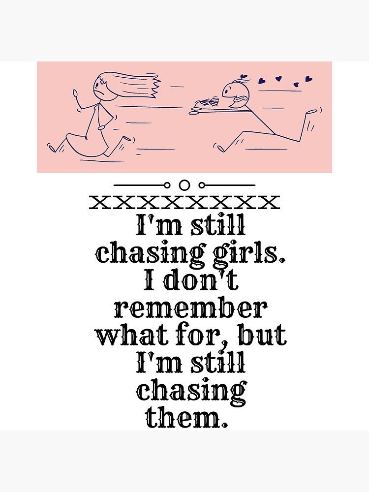 XXXXXXXX-I'm still chasing girls. I don't remember what for, but I ...