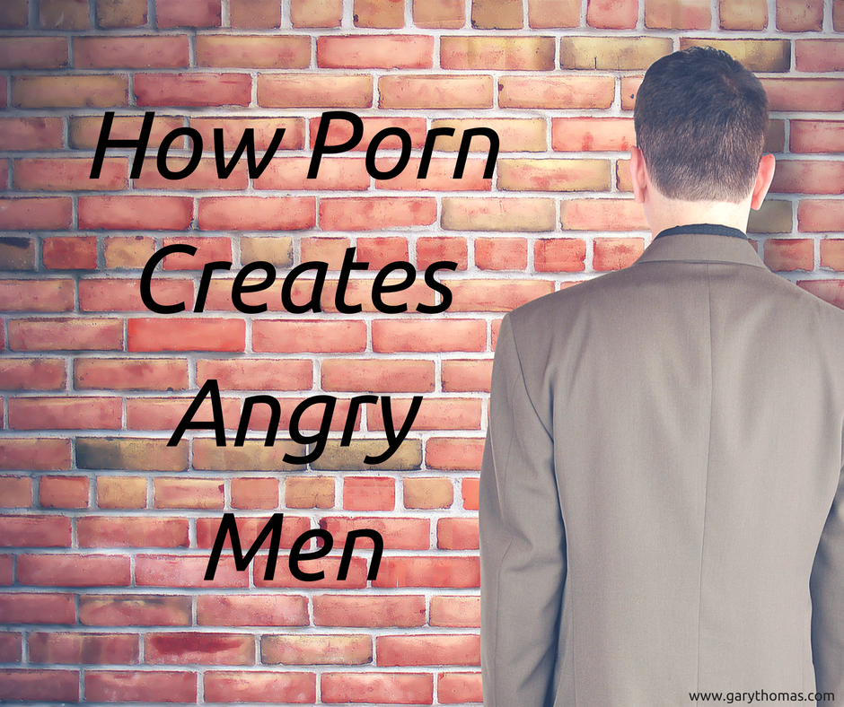 How Porn Creates Angry Men - Gary Thomas