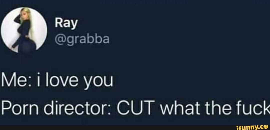 Me: i love you Porn director: CUT what the fuck - iFunny Brazil