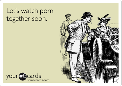 Let's watch porn together soon. | Friendship Ecard