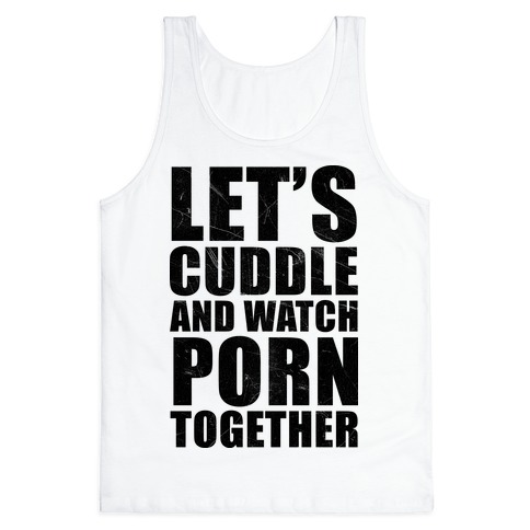 Let's Cuddle And Watch Porn Together Tank Tops | LookHUMAN