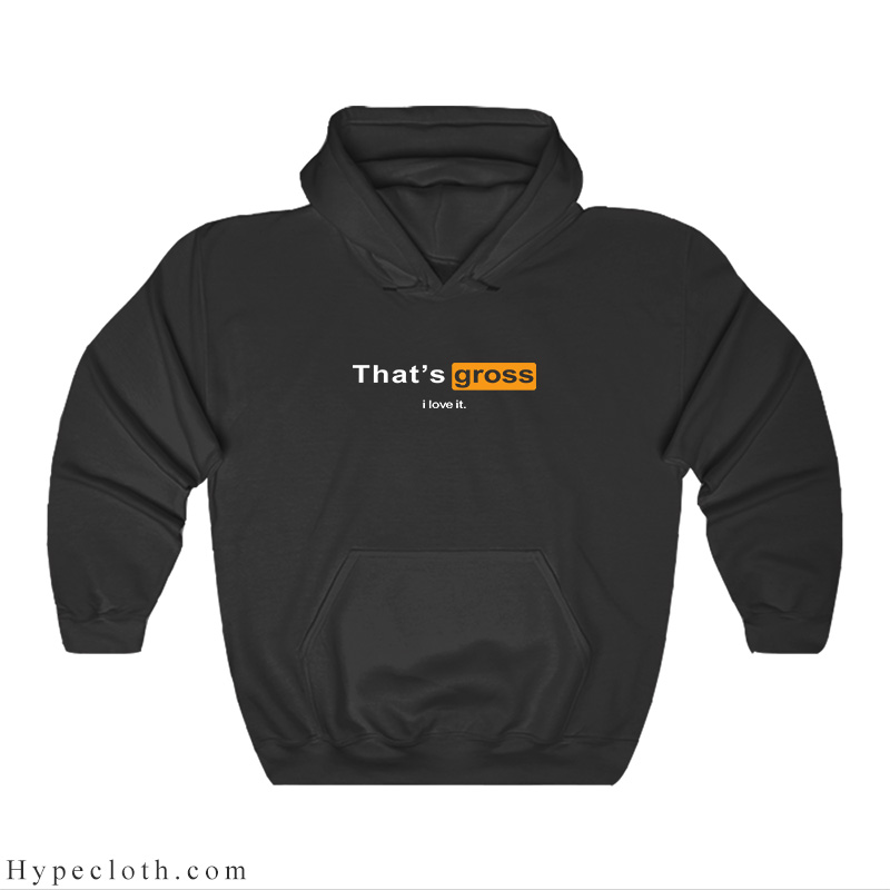 Porn Hub That's Gross I Love It Hoodie UNISEX - Hypecloth.com