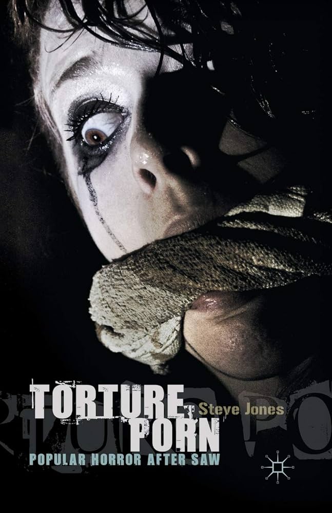 Torture Porn: Popular Horror after Saw: Jones, Steve ...