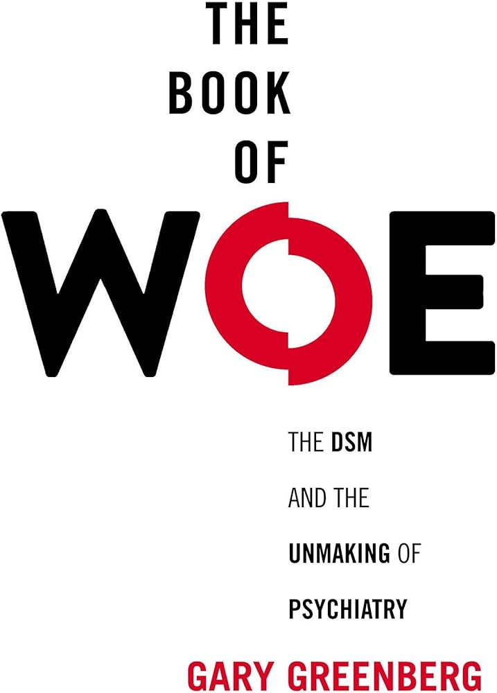 The Book of Woe: The DSM and the Unmaking of Psychiatry: Greenberg ...