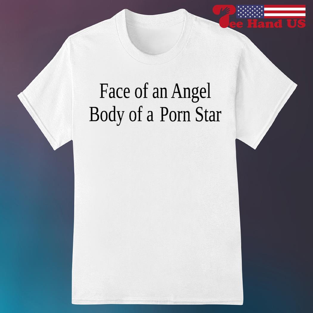 Face of an angel body of a porn star shirt, sweater, hoodie ...