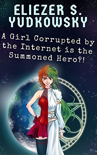 A Girl Corrupted by the Internet is the Summoned Hero?! by Eliezer ...