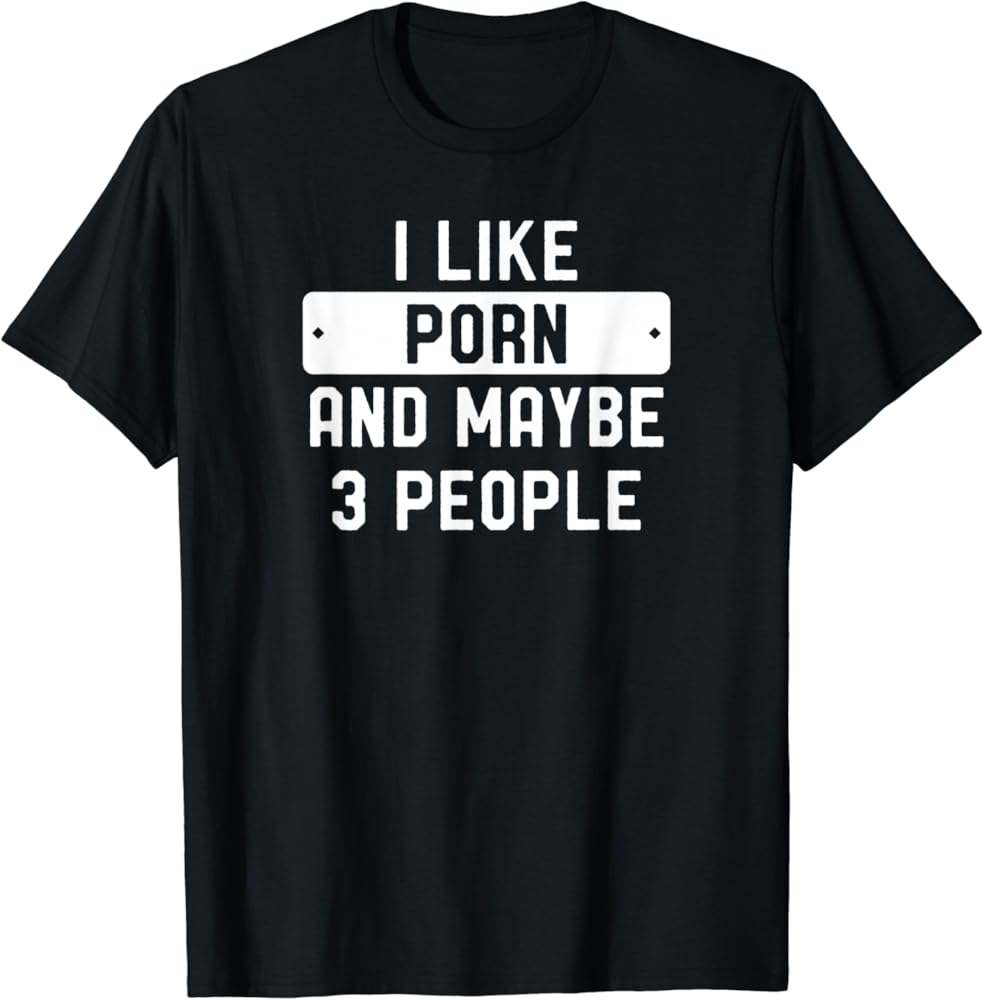 Amazon.com: I Like Porn And Maybe 3 People T-Shirt : Clothing ...