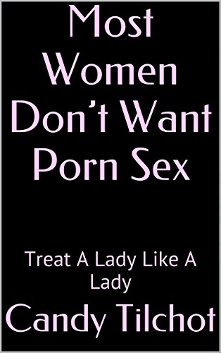 Most Women Don't Want Porn Sex: Treat A Lady Like A Lady - Kindle ...