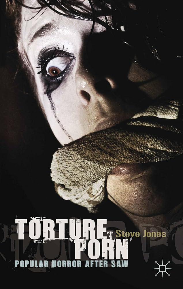 Torture Porn: Popular Horror after Saw: Jones, Steve ...