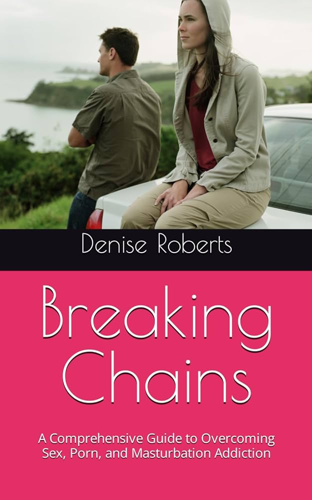 Breaking Chains: A Comprehensive Guide to Overcoming Sex, Porn ...