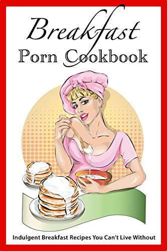 Breakfast Porn Cookbook: Indulgent Breakfast ... - Amazon.com