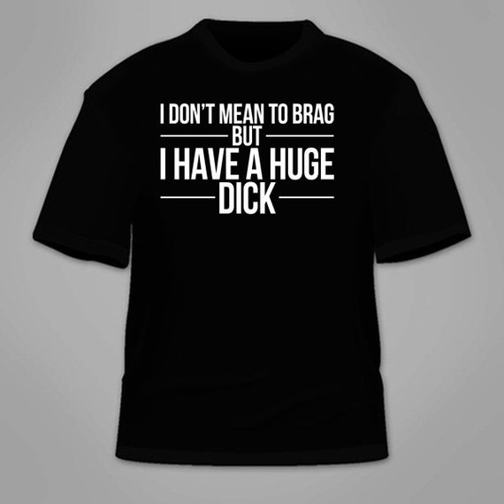 I Don't Mean to Brag but I Have A Huge Dick T-shirt. Funny Cock ...