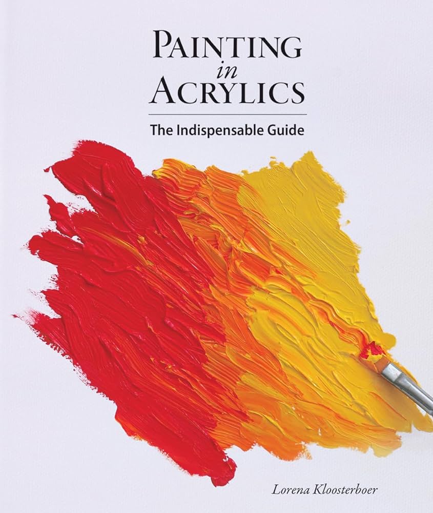 Painting in Acrylics: The Indispensable Guide: Kloosterboer ...