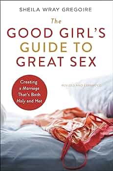 The Good Girl's Guide to Great Sex: Creating a Marriage That's Both ...