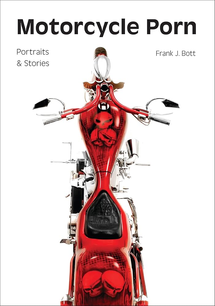 Motorcycle Porn: Portraits and Stories: Bott, Frank J ...