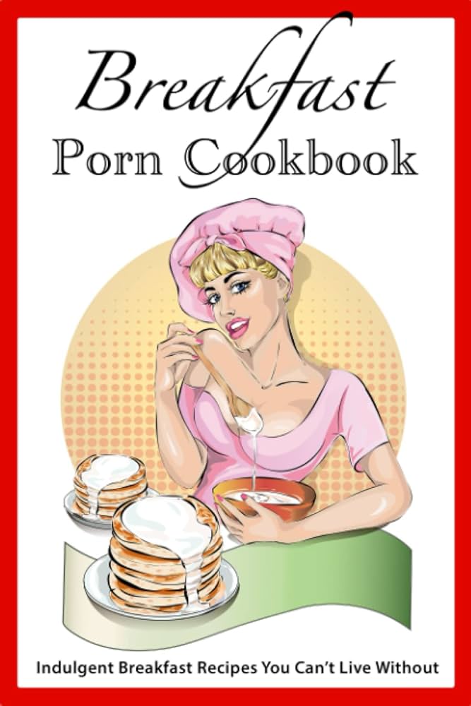 Breakfast Porn Cookbook: Indulgent Breakfast Recipes You Can't ...