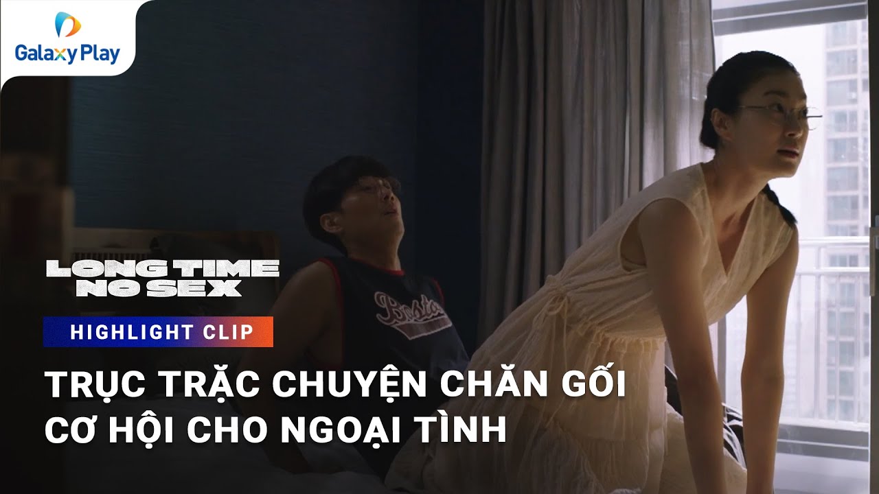 Trục trặc chuyện chăn gối, cơ hội cho ngoại tình | Long Time No ...